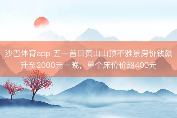 沙巴体育app 五一首日黄山山顶不雅景房价钱飙升至2000元一晚，单个床位价超400元