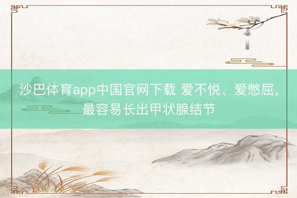 沙巴体育app中国官网下载 爱不悦、爱憋屈，最容易长出甲状腺结节
