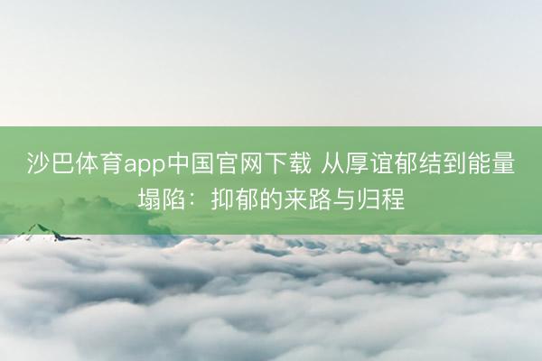 沙巴体育app中国官网下载 从厚谊郁结到能量塌陷：抑郁的来路与归程