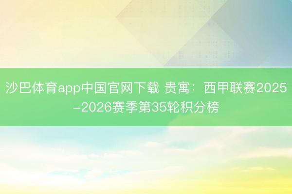 沙巴体育app中国官网下载 贵寓：西甲联赛2025-2026赛季第35轮积分榜
