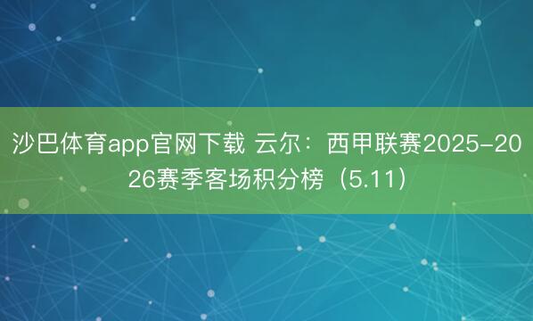 沙巴体育app官网下载 云尔:西甲联赛2025-2026赛季客场积分榜(5.11)