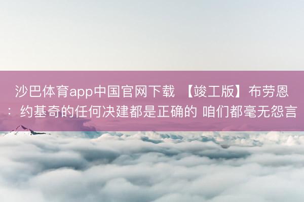 沙巴体育app中国官网下载 【竣工版】布劳恩：约基奇的任何决建都是正确的 咱们都毫无怨言