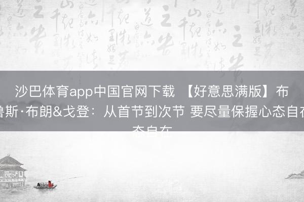 沙巴体育app中国官网下载 【好意思满版】布鲁斯·布朗&戈登:从首节到次节 要尽量保握心态自在