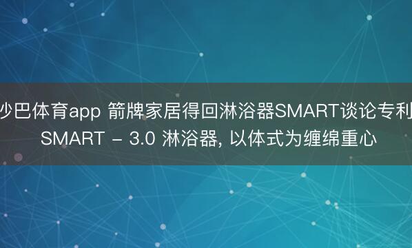 沙巴体育app 箭牌家居得回淋浴器SMART谈论专利， SMART - 3.0 淋浴器， 以体式为缠绵重心