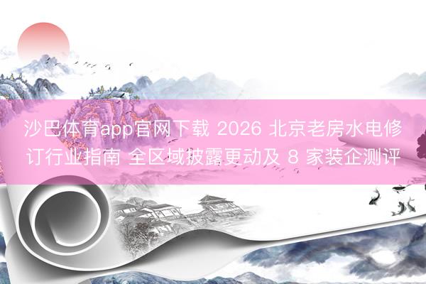 沙巴体育app官网下载 2026 北京老房水电修订行业指南 全区域披露更动及 8 家装企测评