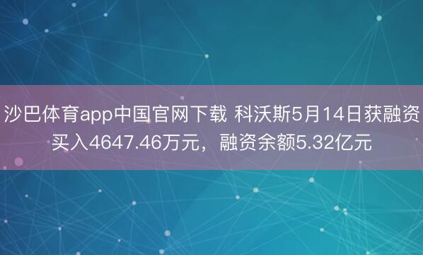 沙巴体育app中国官网下载 科沃斯5月14日获融资买入4647.46万元，融资余额5.32亿元