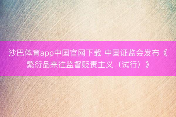 沙巴体育app中国官网下载 中国证监会发布《繁衍品来往监督贬责主义（试行）》