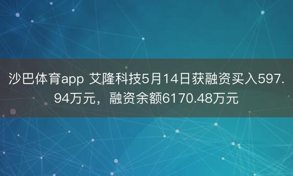 沙巴体育app 艾隆科技5月14日获融资买入597.94万元，融资余额6170.48万元