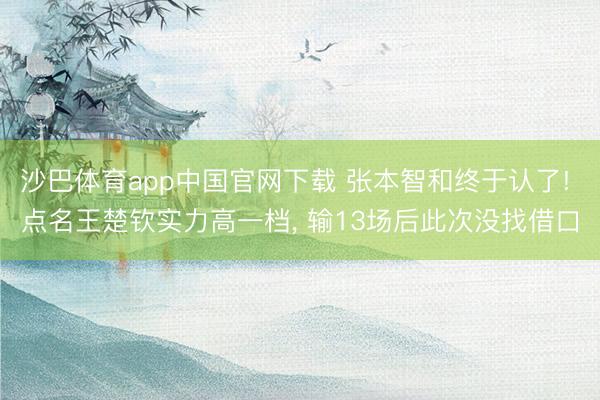 沙巴体育app中国官网下载 张本智和终于认了! 点名王楚钦实力高一档， 输13场后此次没找借口