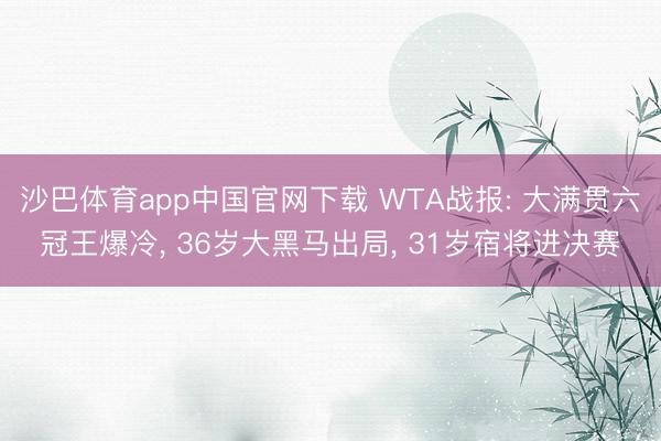 沙巴体育app中国官网下载 WTA战报: 大满贯六冠王爆冷， 36岁大黑马出局， 31岁宿将进决赛