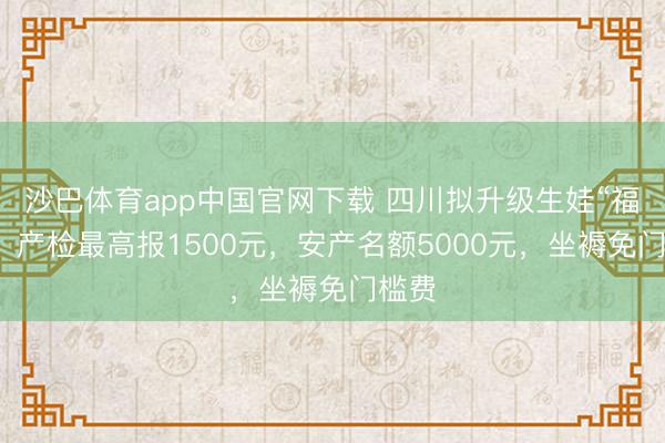 沙巴体育app中国官网下载 四川拟升级生娃“福利”：产检最高报1500元，安产名额5000元，坐褥免门槛费