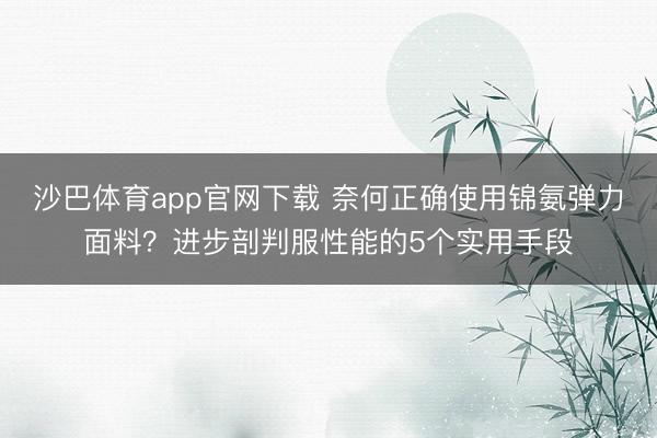 沙巴体育app官网下载 奈何正确使用锦氨弹力面料?进步剖判服性能的5个实用手段
