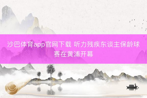 沙巴体育app官网下载 听力残疾东谈主保龄球赛在黄浦开幕
