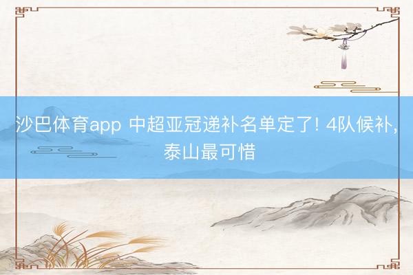沙巴体育app 中超亚冠递补名单定了! 4队候补， 泰山最可惜