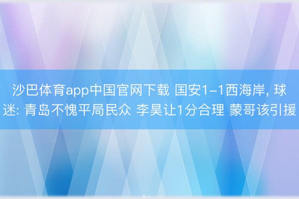 沙巴体育app中国官网下载 国安1-1西海岸， 球迷: 青岛不愧平局民众 李昊让1分合理 蒙哥该引援