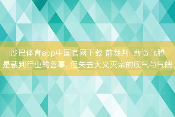 沙巴体育app中国官网下载 前裁判: 薪资飞腾是裁判行业的善事， 但失去大义灭亲的底气与气魄