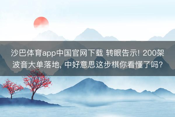沙巴体育app中国官网下载 转眼告示! 200架波音大单落地， 中好意思这步棋你看懂了吗?