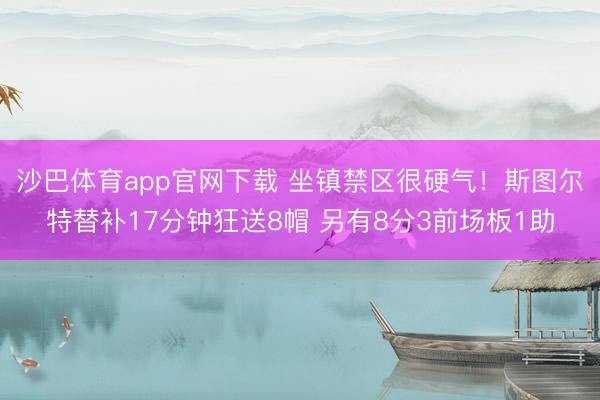 沙巴体育app官网下载 坐镇禁区很硬气！斯图尔特替补17分钟狂送8帽 另有8分3前场板1助
