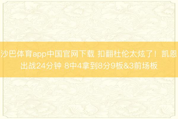 沙巴体育app中国官网下载 扣翻杜伦太炫了！凯恩出战24分钟 8中4拿到8分9板&3前场板
