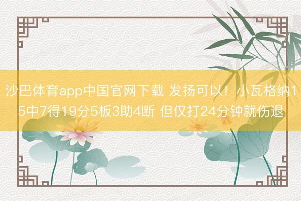 沙巴体育app中国官网下载 发扬可以！小瓦格纳15中7得19分5板3助4断 但仅打24分钟就伤退