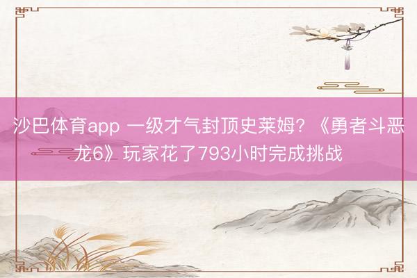 沙巴体育app 一级才气封顶史莱姆? 《勇者斗恶龙6》玩家花了793小时完成挑战