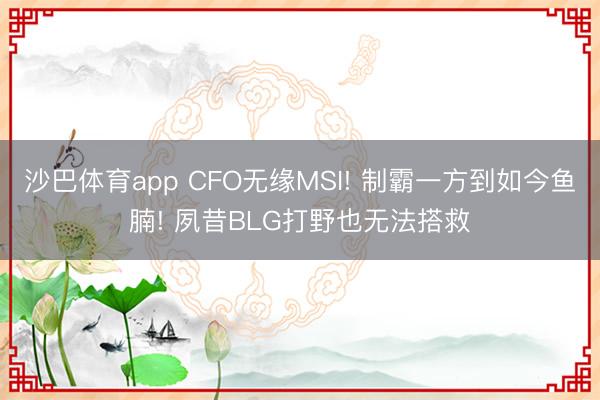 沙巴体育app CFO无缘MSI! 制霸一方到如今鱼腩! 夙昔BLG打野也无法搭救