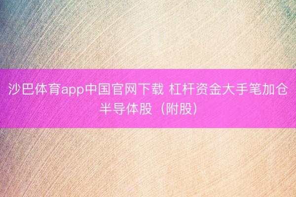 沙巴体育app中国官网下载 杠杆资金大手笔加仓半导体股（附股）