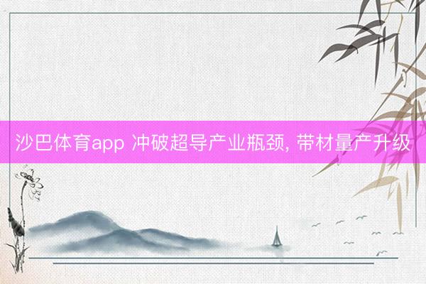沙巴体育app 冲破超导产业瓶颈， 带材量产升级