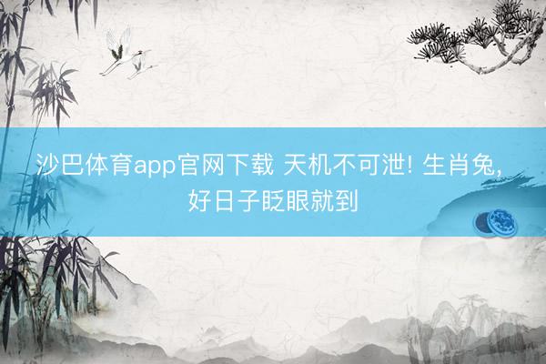 沙巴体育app官网下载 天机不可泄! 生肖兔， 好日子眨眼就到