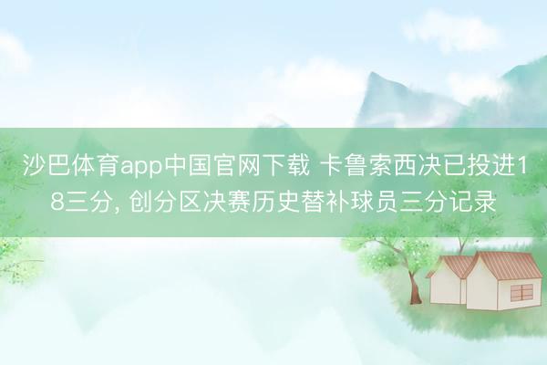 沙巴体育app中国官网下载 卡鲁索西决已投进18三分， 创分区决赛历史替补球员三分记录