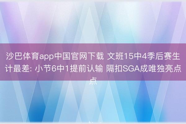 沙巴体育app中国官网下载 文班15中4季后赛生计最差: 小节6中1提前认输 隔扣SGA成唯独亮点