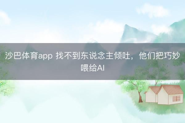 沙巴体育app 找不到东说念主倾吐，他们把巧妙喂给AI