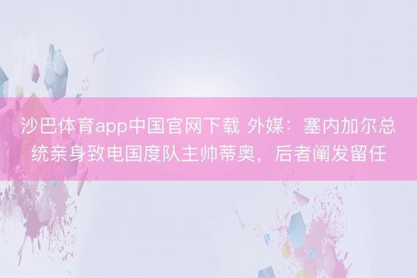 沙巴体育app中国官网下载 外媒：塞内加尔总统亲身致电国度队主帅蒂奥，后者阐发留任