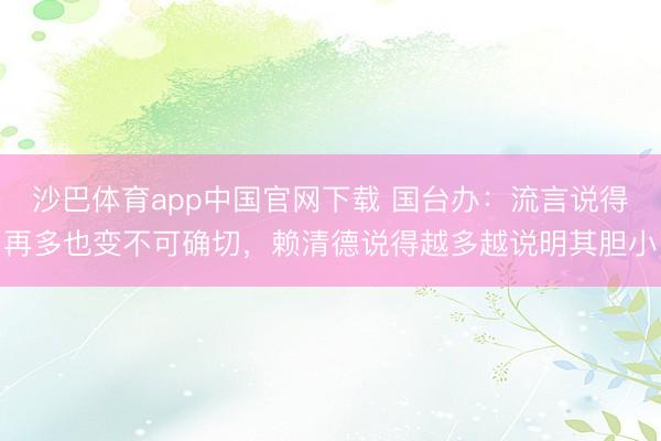 沙巴体育app中国官网下载 国台办：流言说得再多也变不可确切，赖清德说得越多越说明其胆小