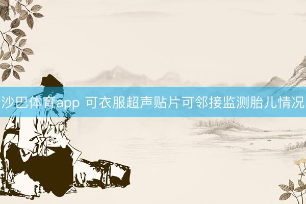 沙巴体育app 可衣服超声贴片可邻接监测胎儿情况