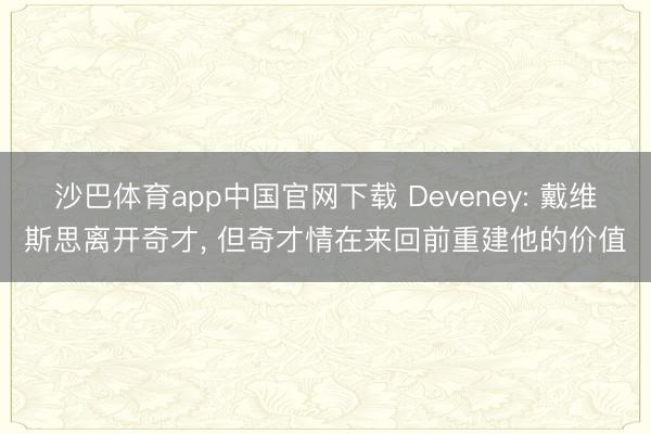 沙巴体育app中国官网下载 Deveney: 戴维斯思离开奇才， 但奇才情在来回前重建他的价值