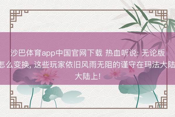 沙巴体育app中国官网下载 热血听说: 无论版块怎么变换， 这些玩家依旧风雨无阻的谨守在玛法大陆上!