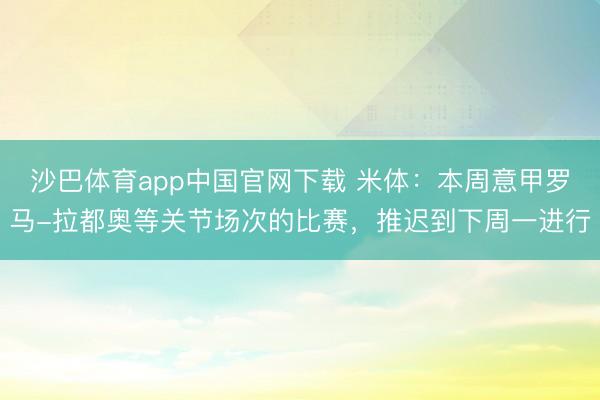 沙巴体育app中国官网下载 米体：本周意甲罗马-拉都奥等关节场次的比赛，推迟到下周一进行