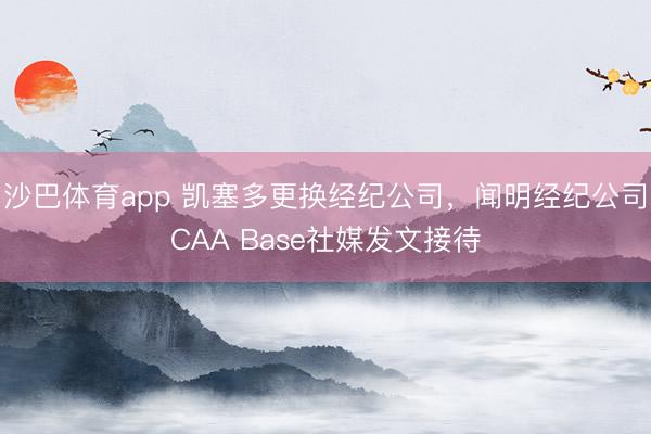 沙巴体育app 凯塞多更换经纪公司，闻明经纪公司CAA Base社媒发文接待
