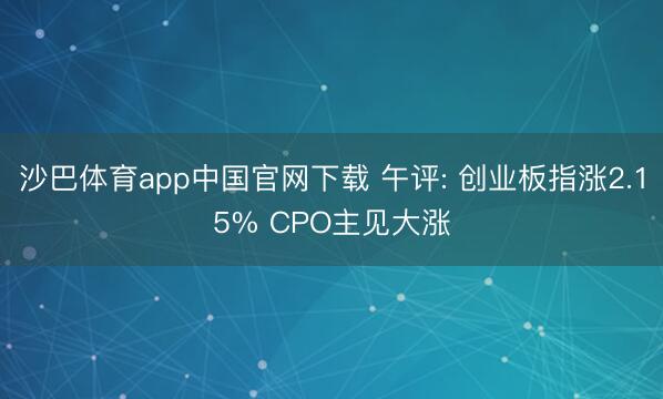沙巴体育app中国官网下载 午评: 创业板指涨2.15% CPO主见大涨