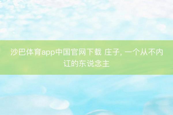 沙巴体育app中国官网下载 庄子， 一个从不内讧的东说念主