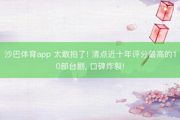 沙巴体育app 太敢拍了! 清点近十年评分最高的10部台剧， 口碑炸裂!