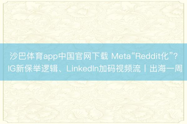 沙巴体育app中国官网下载 Meta“Reddit化”? IG新保举逻辑、LinkedIn加码视频流丨出海一周
