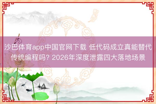 沙巴体育app中国官网下载 低代码成立真能替代传统编程吗? 2026年深度泄露四大落地场景