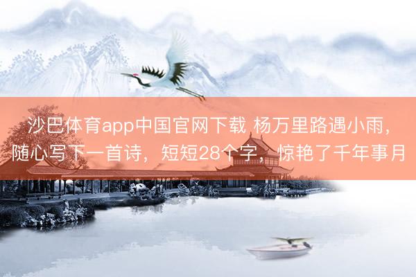 沙巴体育app中国官网下载 杨万里路遇小雨，随心写下一首诗，短短28个字，惊艳了千年事月
