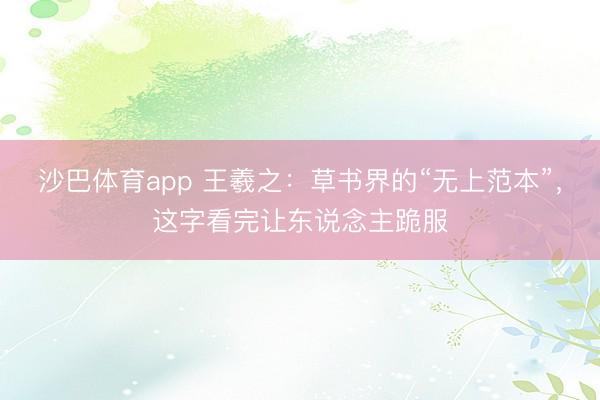 沙巴体育app 王羲之：草书界的“无上范本”，这字看完让东说念主跪服