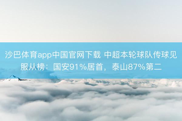 沙巴体育app中国官网下载 中超本轮球队传球见服从榜：国安91%居首，泰山87%第二