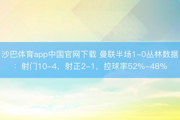 沙巴体育app中国官网下载 曼联半场1-0丛林数据：射门10-4，射正2-1，<a href=