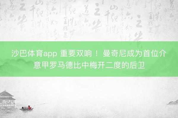 沙巴体育app 重要双响 ！曼奇尼成为首位介意甲罗马德比中梅开二度的后卫