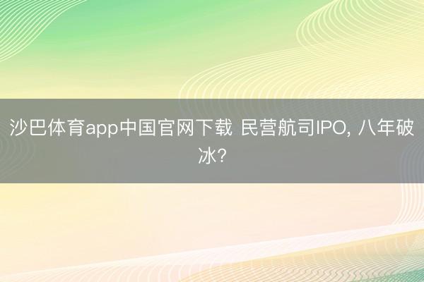 沙巴体育app中国官网下载 民营航司IPO， 八年破冰?